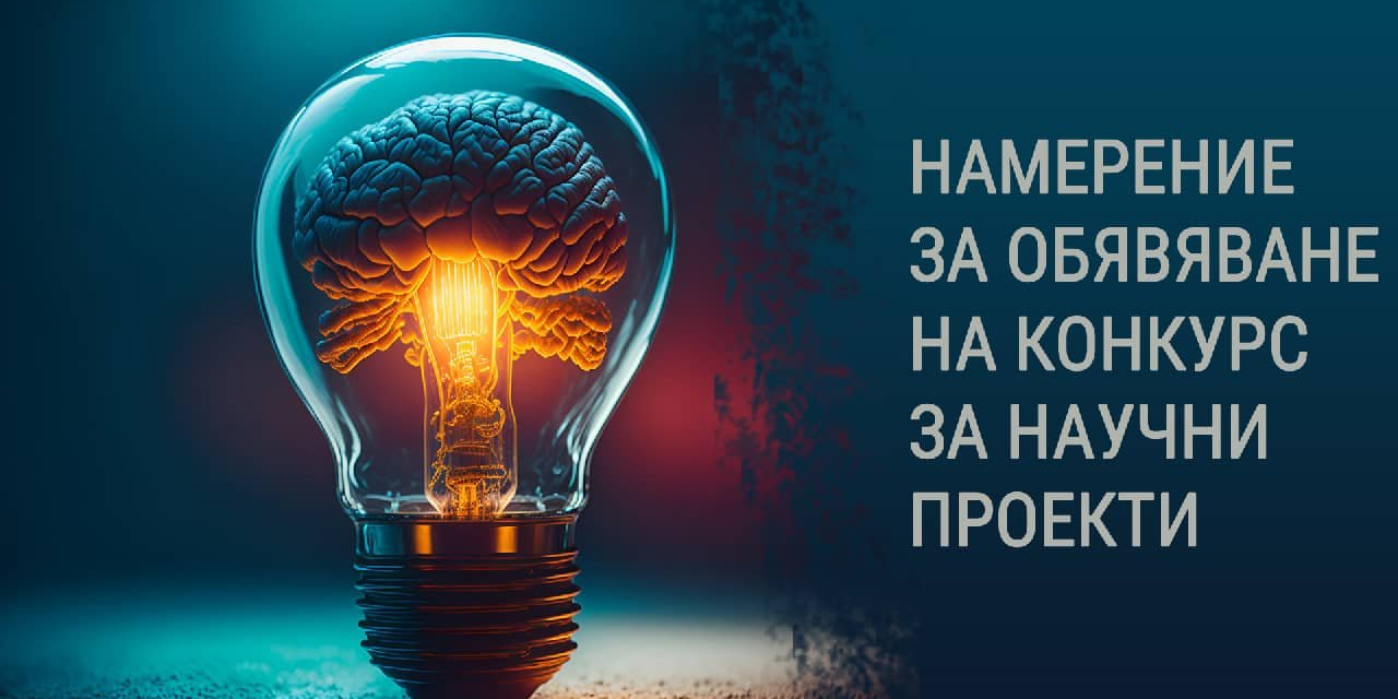 Намерение за обявяване на конкурс за научни проекти - конкурсна сесия 2024 г.